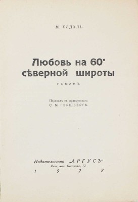 Бэдэль М. Любовь на 60° северной широты. Роман / Пер. с фр. С.М. Гершберг. Рига: Аргус, 1928.